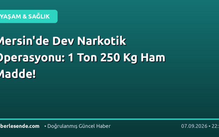 Mersin'de Dev Narkotik Operasyonu: 1 Ton 250 Kg Ham Madde!