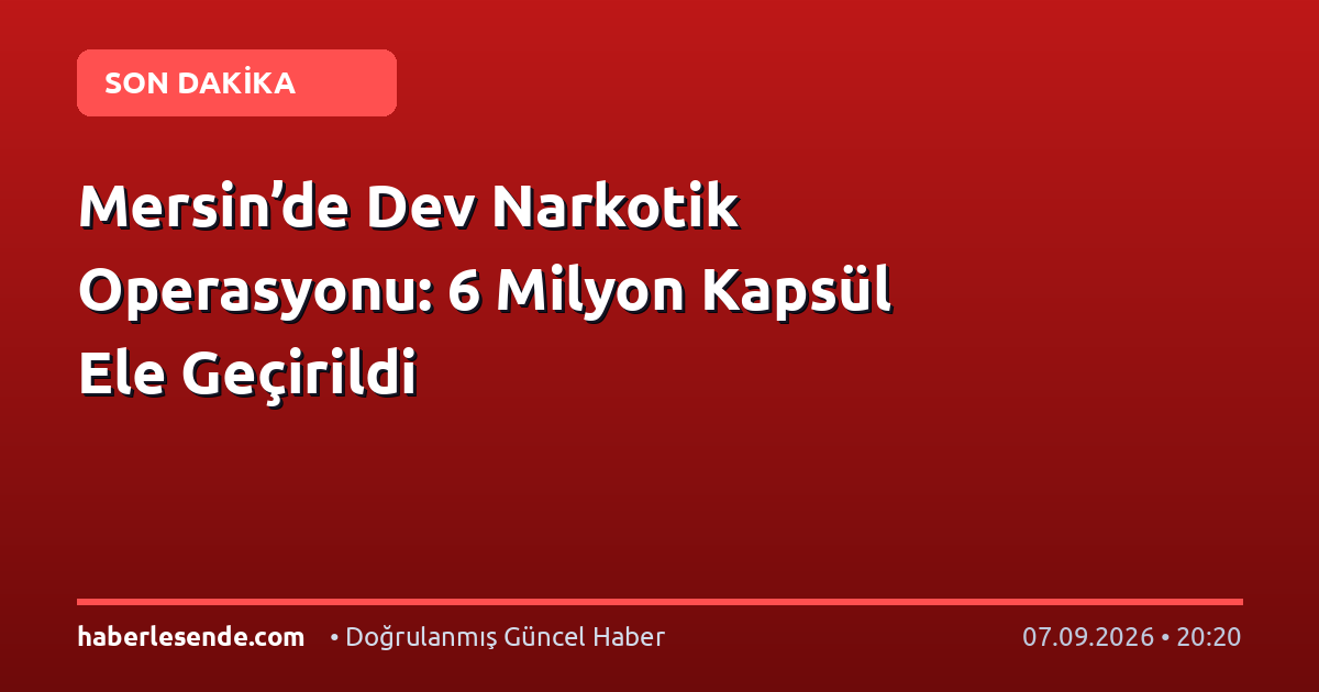 Mersin’de Dev Narkotik Operasyonu: 6 Milyon Kapsül Ele Geçirildi