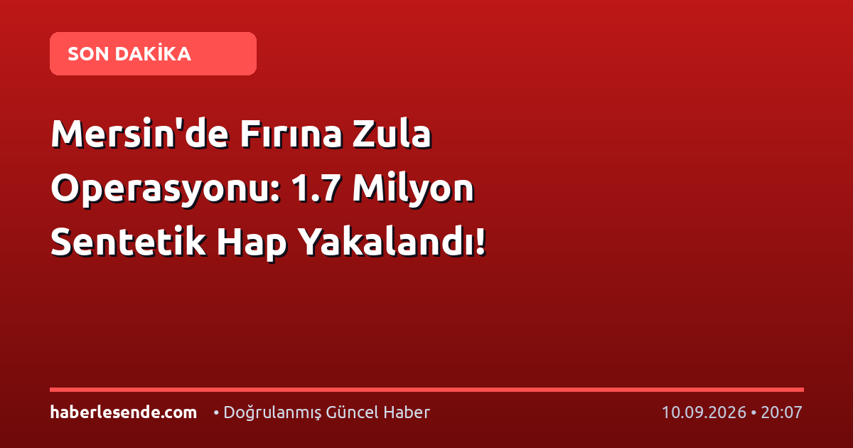 Mersin'de Fırına Zula Operasyonu: 1.7 Milyon Sentetik Hap Yakalandı!