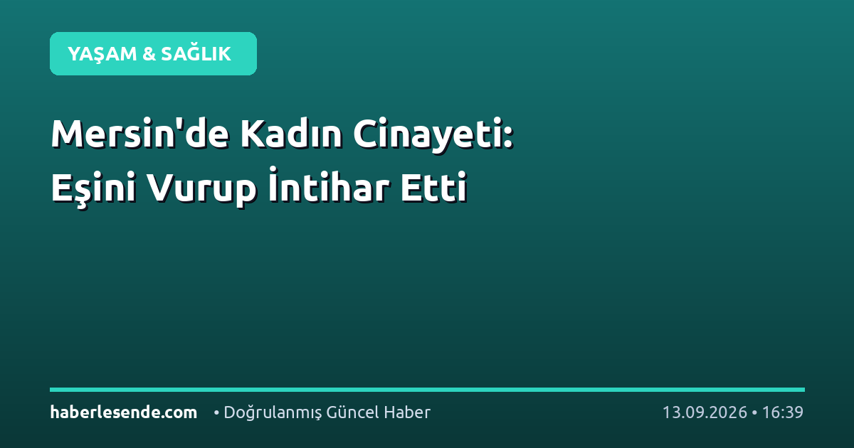 Mersin'de Kadın Cinayeti: Eşini Vurup İntihar Etti