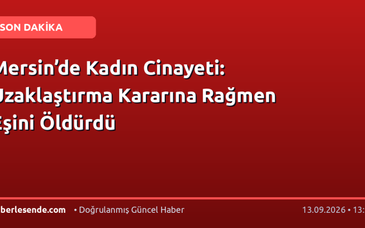 Mersin’de Kadın Cinayeti: Uzaklaştırma Kararına Rağmen Eşini Öldürdü
