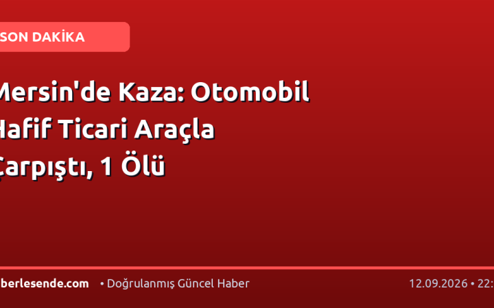 Mersin'de Kaza: Otomobil Hafif Ticari Araçla Çarpıştı, 1 Ölü