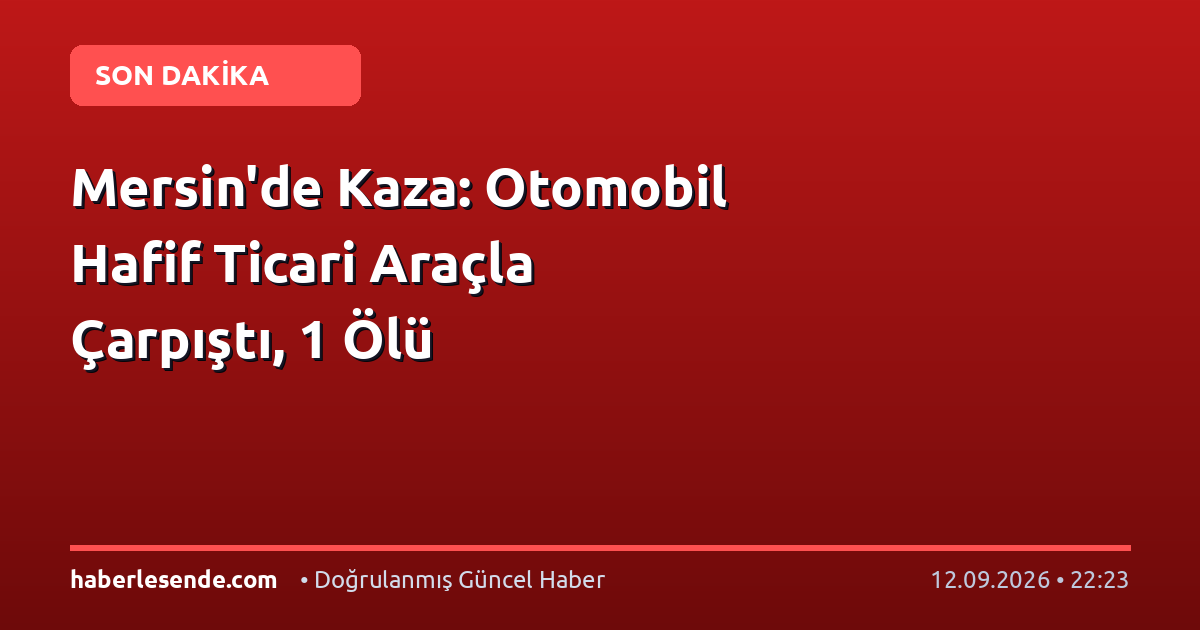 Mersin'de Kaza: Otomobil Hafif Ticari Araçla Çarpıştı, 1 Ölü