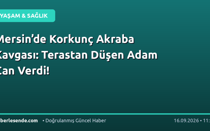 Mersin’de Korkunç Akraba Kavgası: Terastan Düşen Adam Can Verdi!