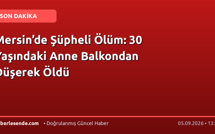 Mersin’de Şüpheli Ölüm: 30 Yaşındaki Anne Balkondan Düşerek Öldü