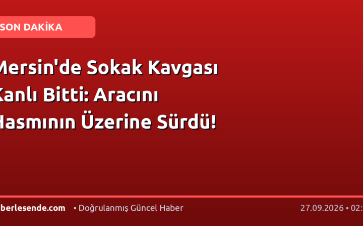 Mersin'de Sokak Kavgası Kanlı Bitti: Aracını Hasmının Üzerine Sürdü!