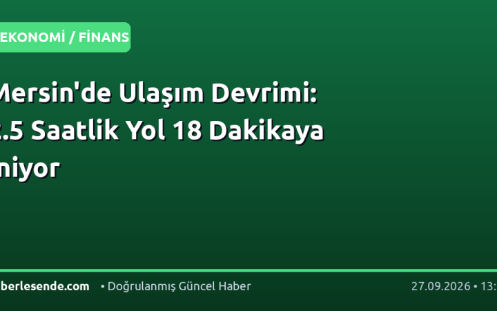 Mersin'de Ulaşım Devrimi: 2.5 Saatlik Yol 18 Dakikaya İniyor