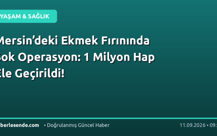 Mersin’deki Ekmek Fırınında Şok Operasyon: 1 Milyon Hap Ele Geçirildi!