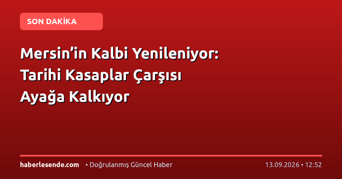 Mersin’in Kalbi Yenileniyor: Tarihi Kasaplar Çarşısı Ayağa Kalkıyor