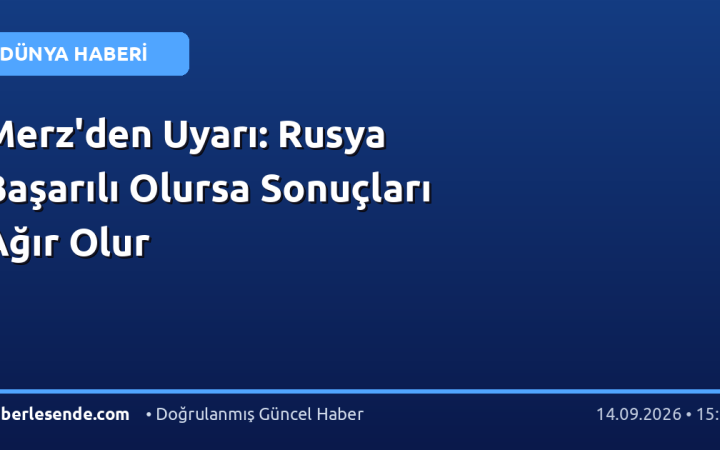 Merz'den Uyarı: Rusya Başarılı Olursa Sonuçları Ağır Olur