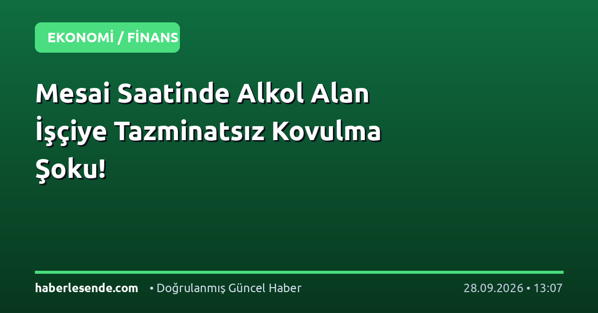 Mesai Saatinde Alkol Alan İşçiye Tazminatsız Kovulma Şoku!