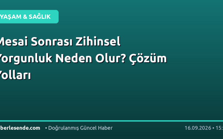 Mesai Sonrası Zihinsel Yorgunluk Neden Olur? Çözüm Yolları
