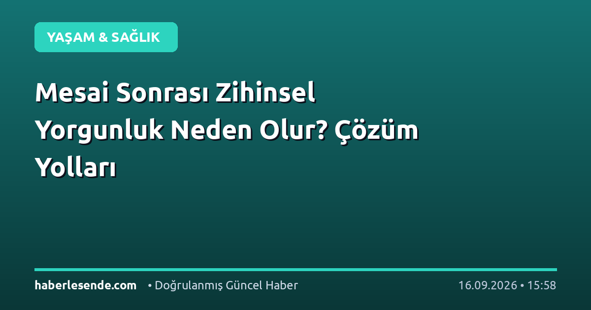 Mesai Sonrası Zihinsel Yorgunluk Neden Olur? Çözüm Yolları
