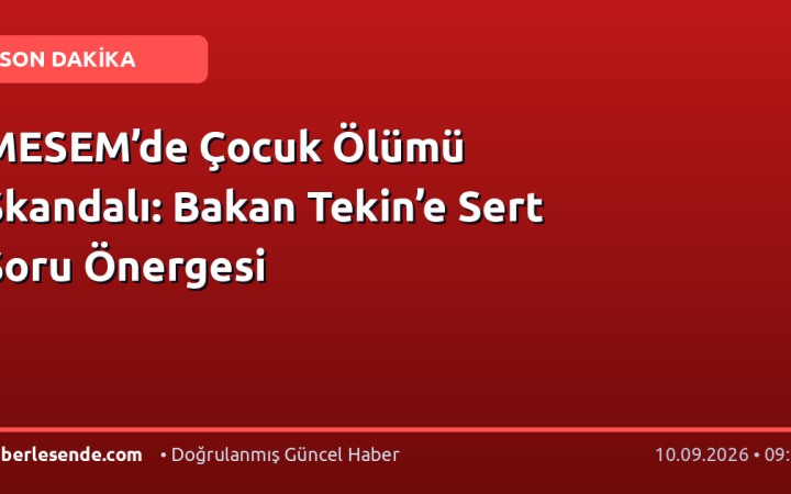 MESEM’de Çocuk Ölümü Skandalı: Bakan Tekin’e Sert Soru Önergesi