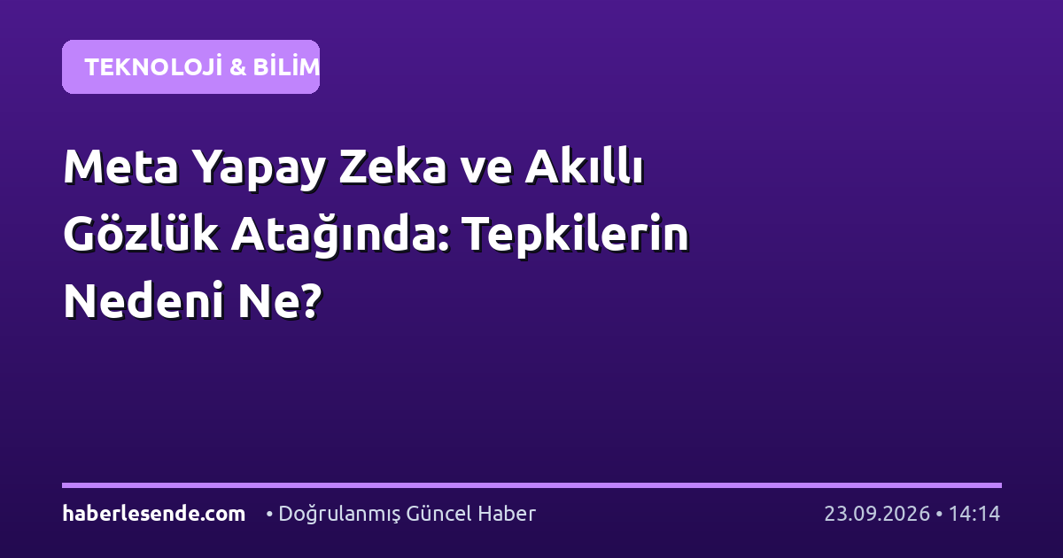 Meta Yapay Zeka ve Akıllı Gözlük Atağında: Tepkilerin Nedeni Ne?