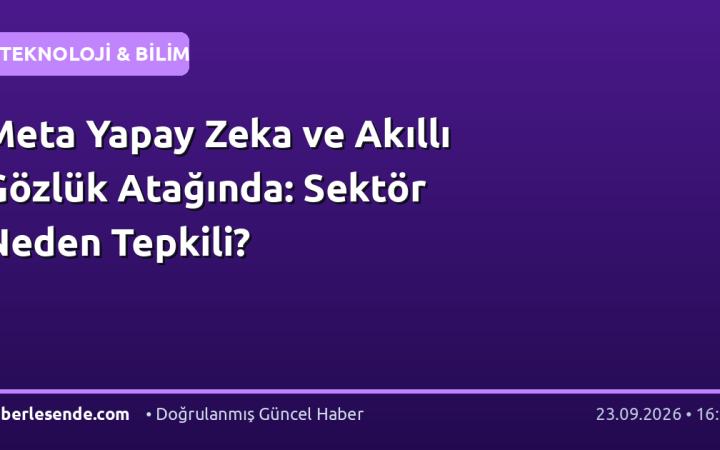 Meta Yapay Zeka ve Akıllı Gözlük Atağında: Sektör Neden Tepkili?