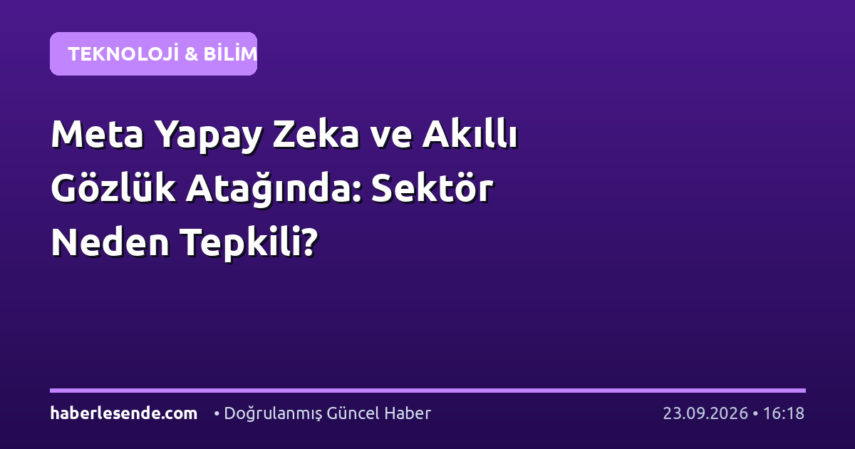 Meta Yapay Zeka ve Akıllı Gözlük Atağında: Sektör Neden Tepkili?