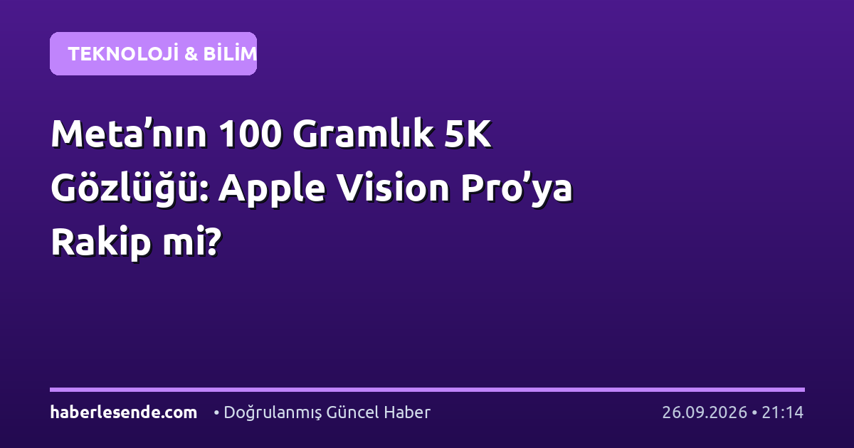 Meta’nın 100 Gramlık 5K Gözlüğü: Apple Vision Pro’ya Rakip mi?