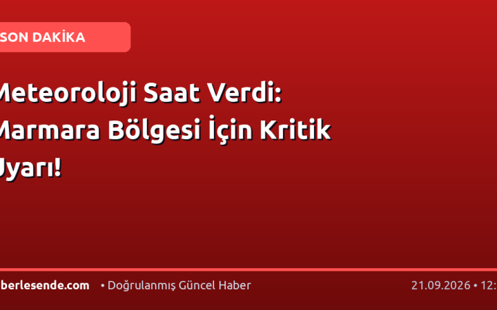 Meteoroloji Saat Verdi: Marmara Bölgesi İçin Kritik Uyarı!