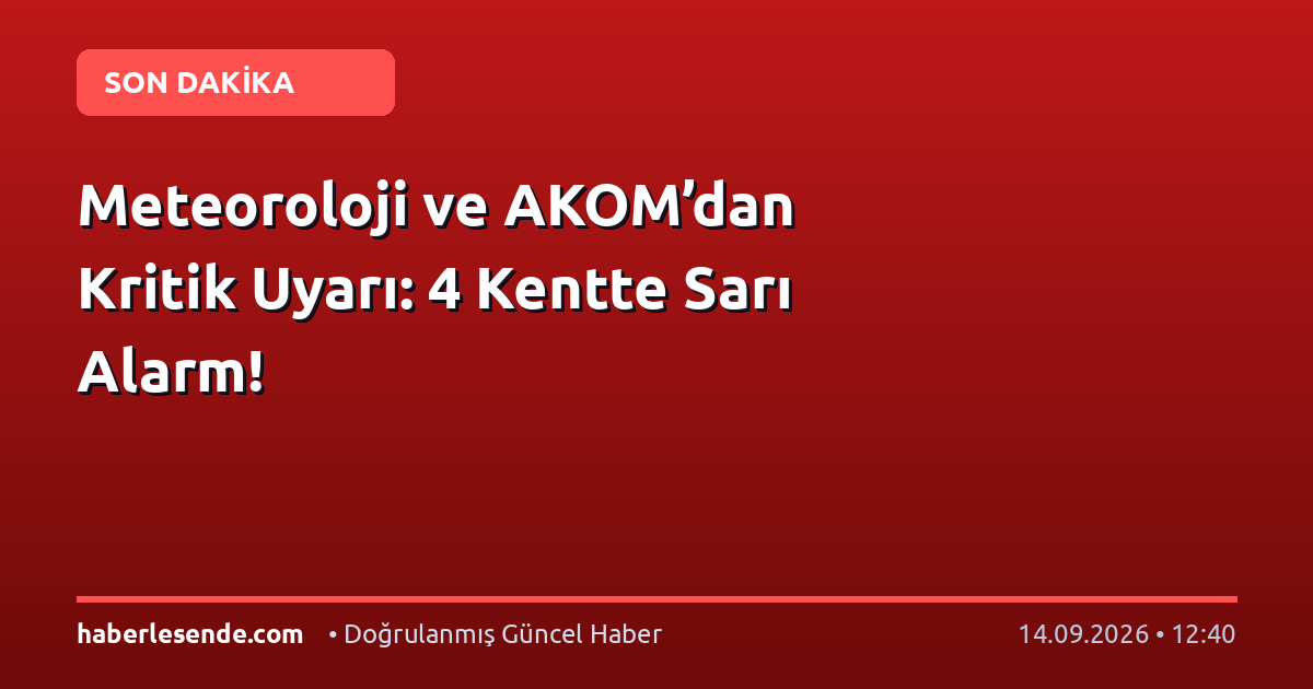 Meteoroloji ve AKOM’dan Kritik Uyarı: 4 Kentte Sarı Alarm!