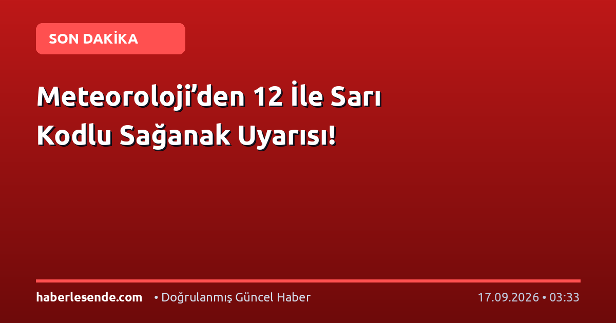 Meteoroloji’den 12 İle Sarı Kodlu Sağanak Uyarısı!