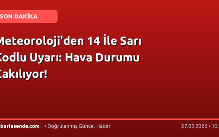 Meteoroloji'den 14 İle Sarı Kodlu Uyarı: Hava Durumu Çakılıyor!