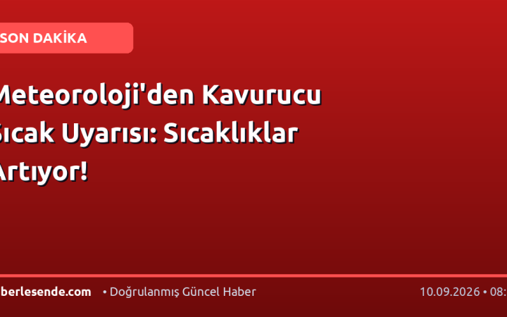 Meteoroloji'den Kavurucu Sıcak Uyarısı: Sıcaklıklar Artıyor!