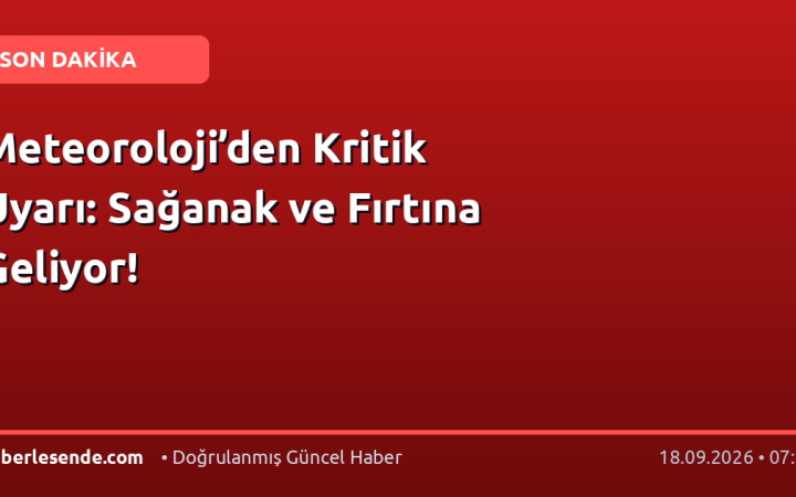 Meteoroloji’den Kritik Uyarı: Sağanak ve Fırtına Geliyor!