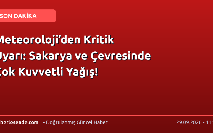 Meteoroloji’den Kritik Uyarı: Sakarya ve Çevresinde Çok Kuvvetli Yağış!