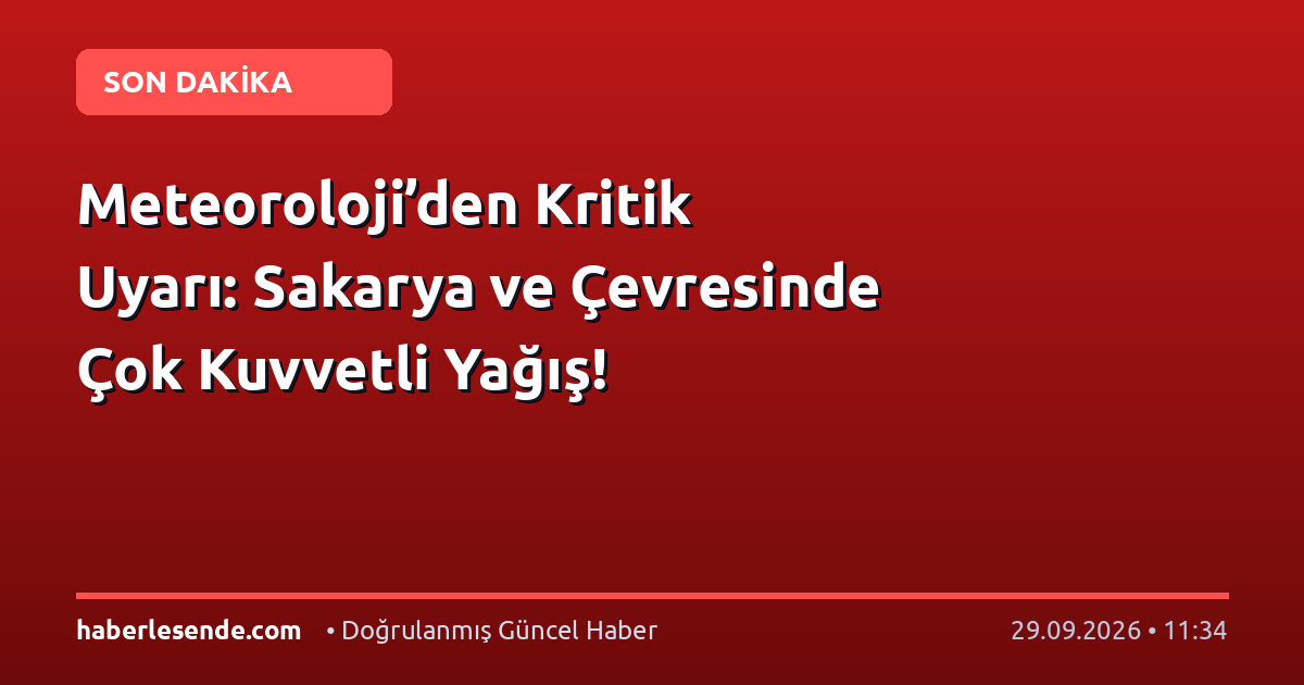 Meteoroloji’den Kritik Uyarı: Sakarya ve Çevresinde Çok Kuvvetli Yağış!