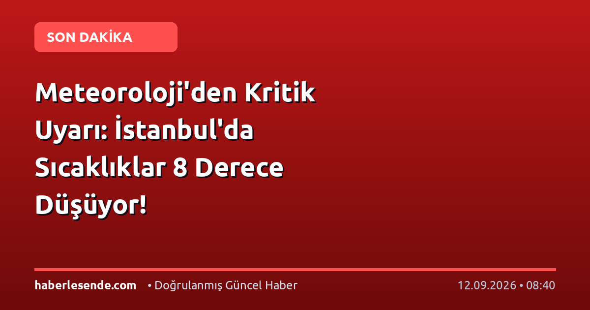 Meteoroloji'den Kritik Uyarı: İstanbul'da Sıcaklıklar 8 Derece Düşüyor!