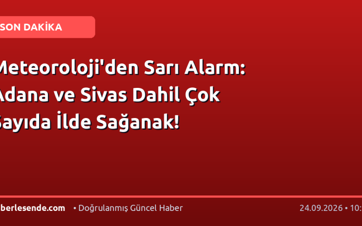 Meteoroloji'den Sarı Alarm: Adana ve Sivas Dahil Çok Sayıda İlde Sağanak!
