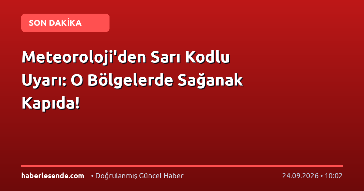 Meteoroloji'den Sarı Kodlu Uyarı: O Bölgelerde Sağanak Kapıda!