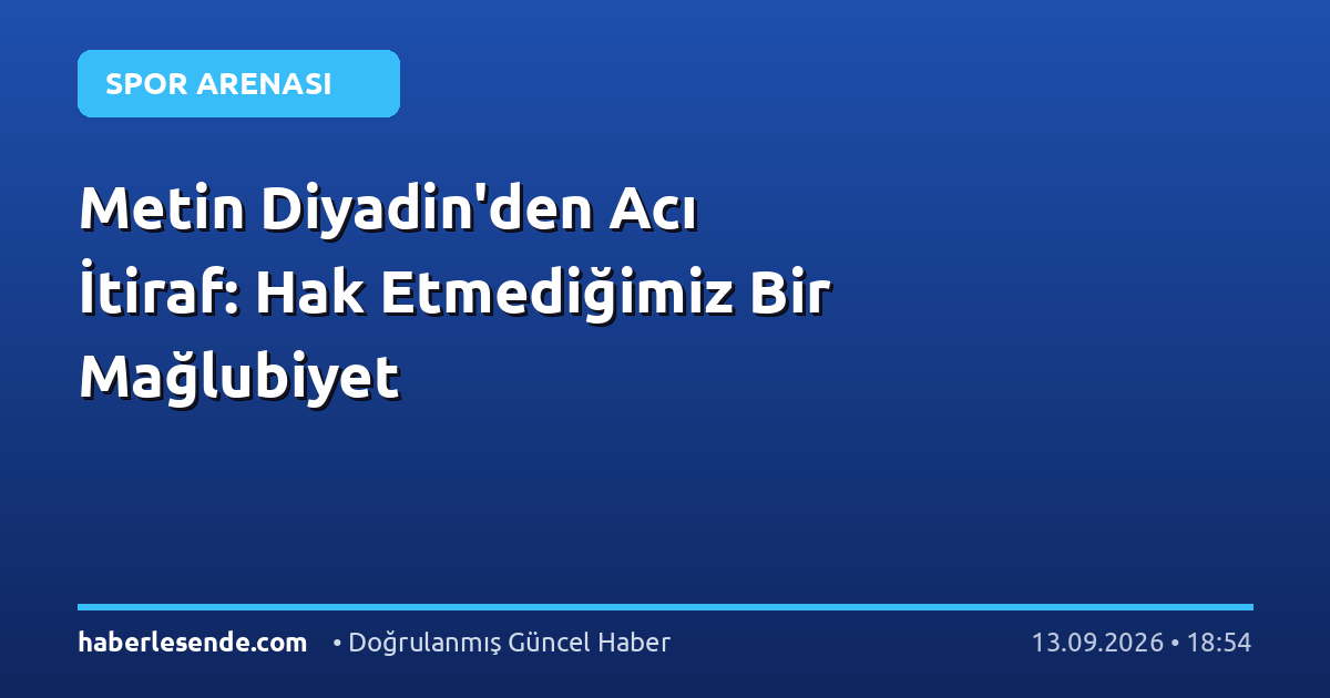 Metin Diyadin'den Acı İtiraf: Hak Etmediğimiz Bir Mağlubiyet