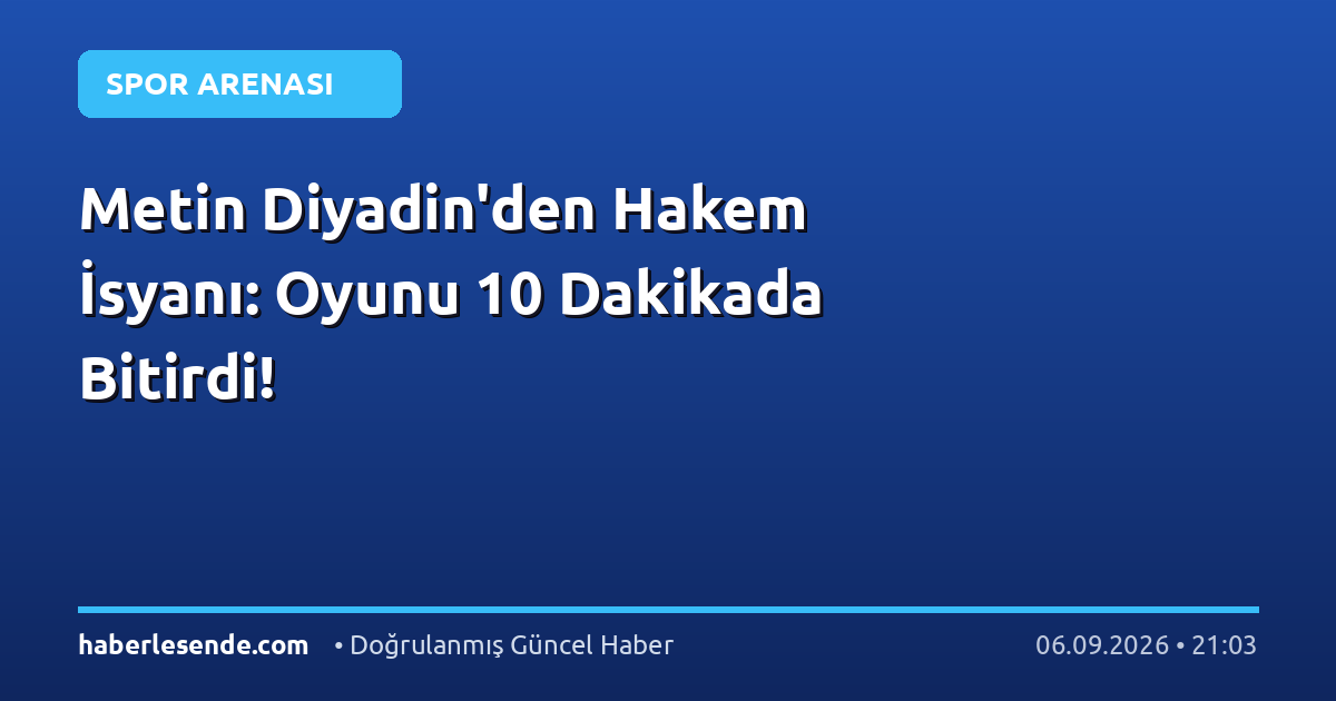 Metin Diyadin'den Hakem İsyanı: Oyunu 10 Dakikada Bitirdi!