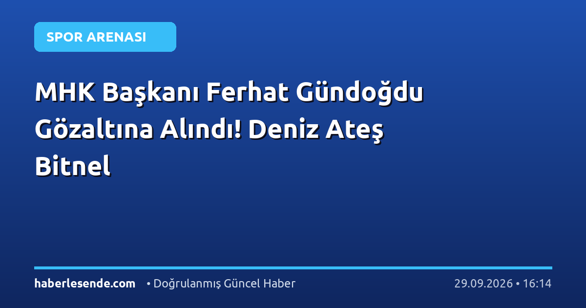 MHK Başkanı Ferhat Gündoğdu Gözaltına Alındı! Deniz Ateş Bitnel