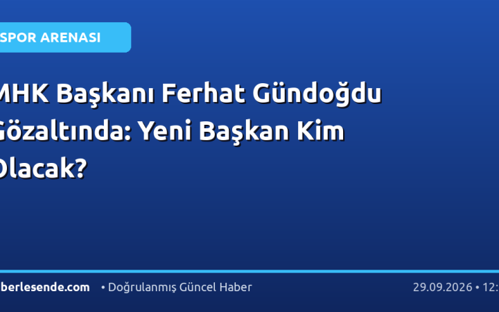 MHK Başkanı Ferhat Gündoğdu Gözaltında: Yeni Başkan Kim Olacak?
