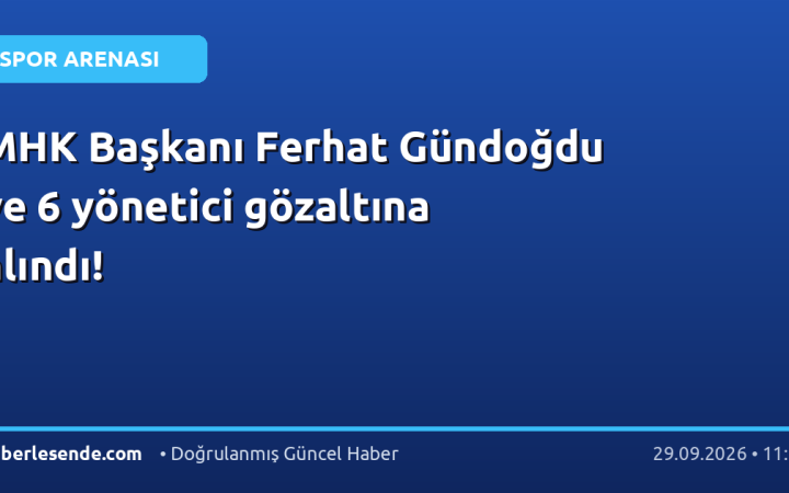 MHK Başkanı Ferhat Gündoğdu ve 6 yönetici gözaltına alındı!