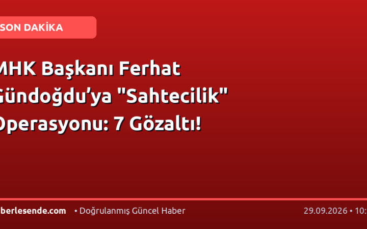 MHK Başkanı Ferhat Gündoğdu’ya "Sahtecilik" Operasyonu: 7 Gözaltı!