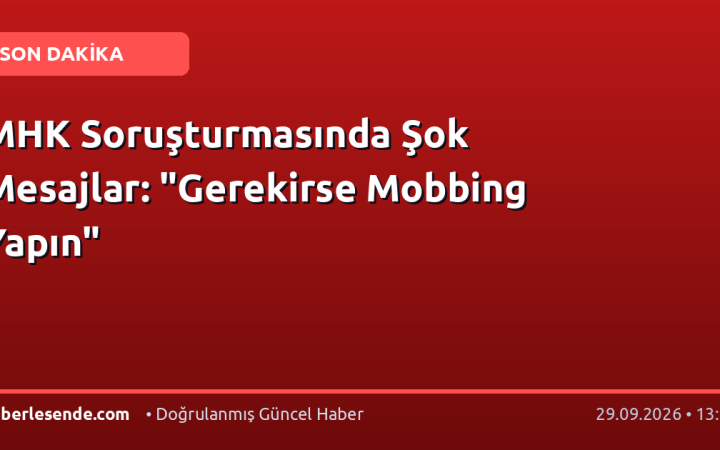 MHK Soruşturmasında Şok Mesajlar: "Gerekirse Mobbing Yapın"