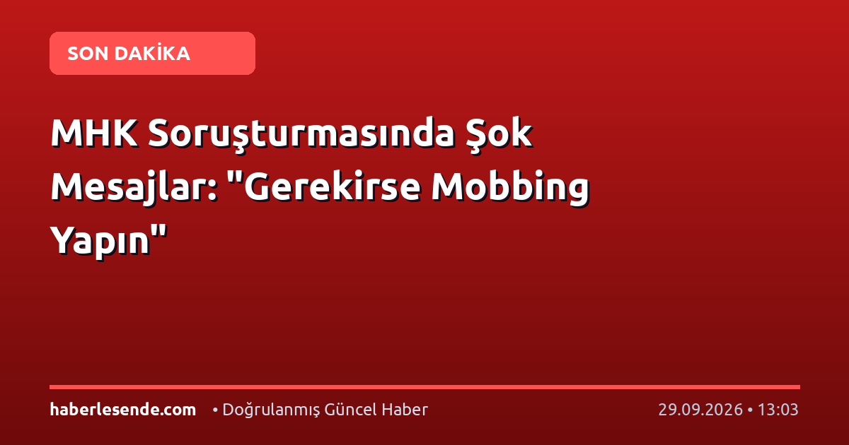 MHK Soruşturmasında Şok Mesajlar: "Gerekirse Mobbing Yapın"