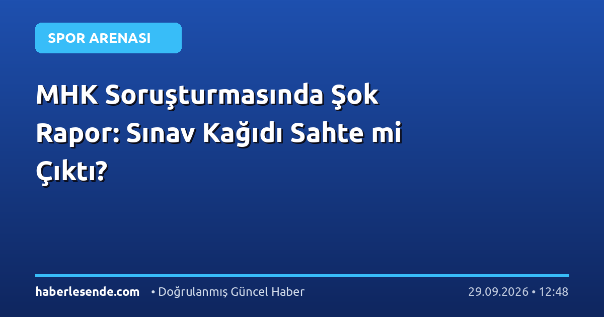 MHK Soruşturmasında Şok Rapor: Sınav Kağıdı Sahte mi Çıktı?