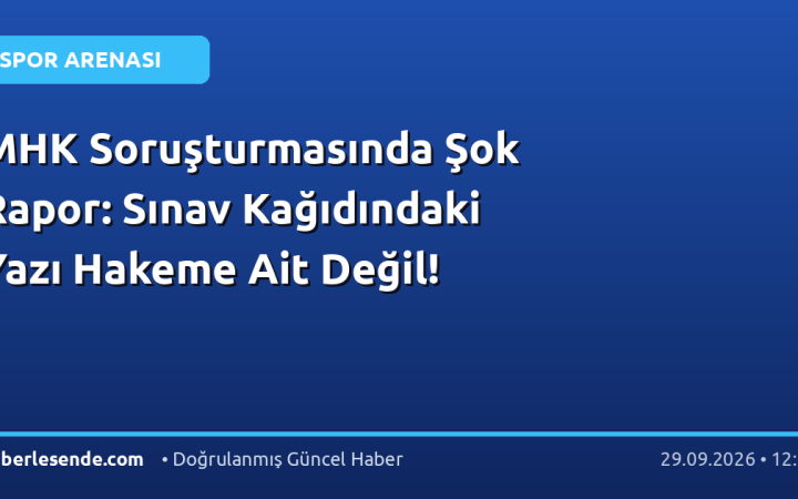 MHK Soruşturmasında Şok Rapor: Sınav Kağıdındaki Yazı Hakeme Ait Değil!