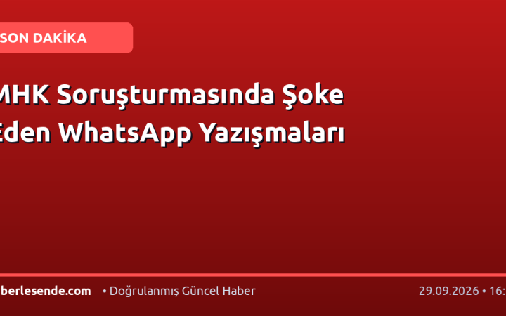 MHK Soruşturmasında Şoke Eden WhatsApp Yazışmaları