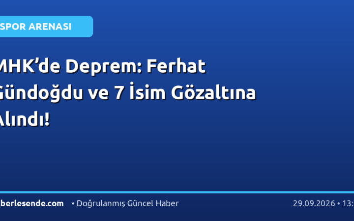 MHK’de Deprem: Ferhat Gündoğdu ve 7 İsim Gözaltına Alındı!