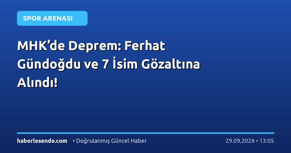 MHK’de Deprem: Ferhat Gündoğdu ve 7 İsim Gözaltına Alındı!