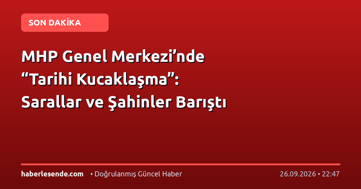 MHP Genel Merkezi’nde “Tarihi Kucaklaşma”: Sarallar ve Şahinler Barıştı