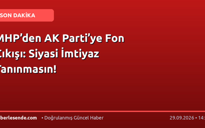 MHP’den AK Parti’ye Fon Çıkışı: Siyasi İmtiyaz Tanınmasın!