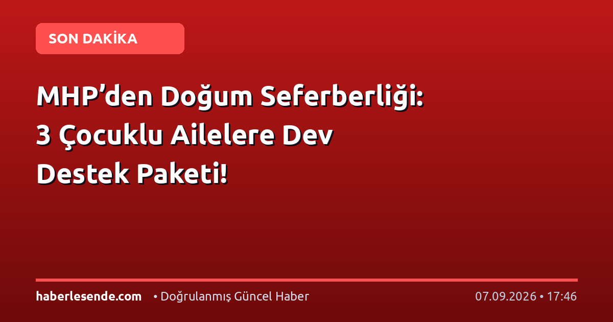 MHP’den Doğum Seferberliği: 3 Çocuklu Ailelere Dev Destek Paketi!