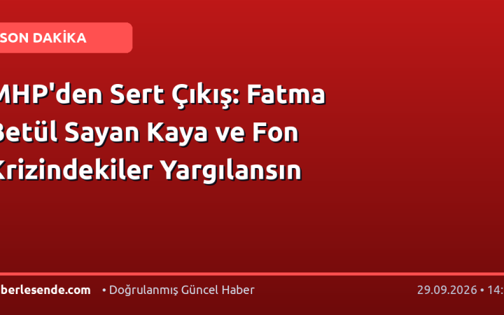 MHP'den Sert Çıkış: Fatma Betül Sayan Kaya ve Fon Krizindekiler Yargılansın